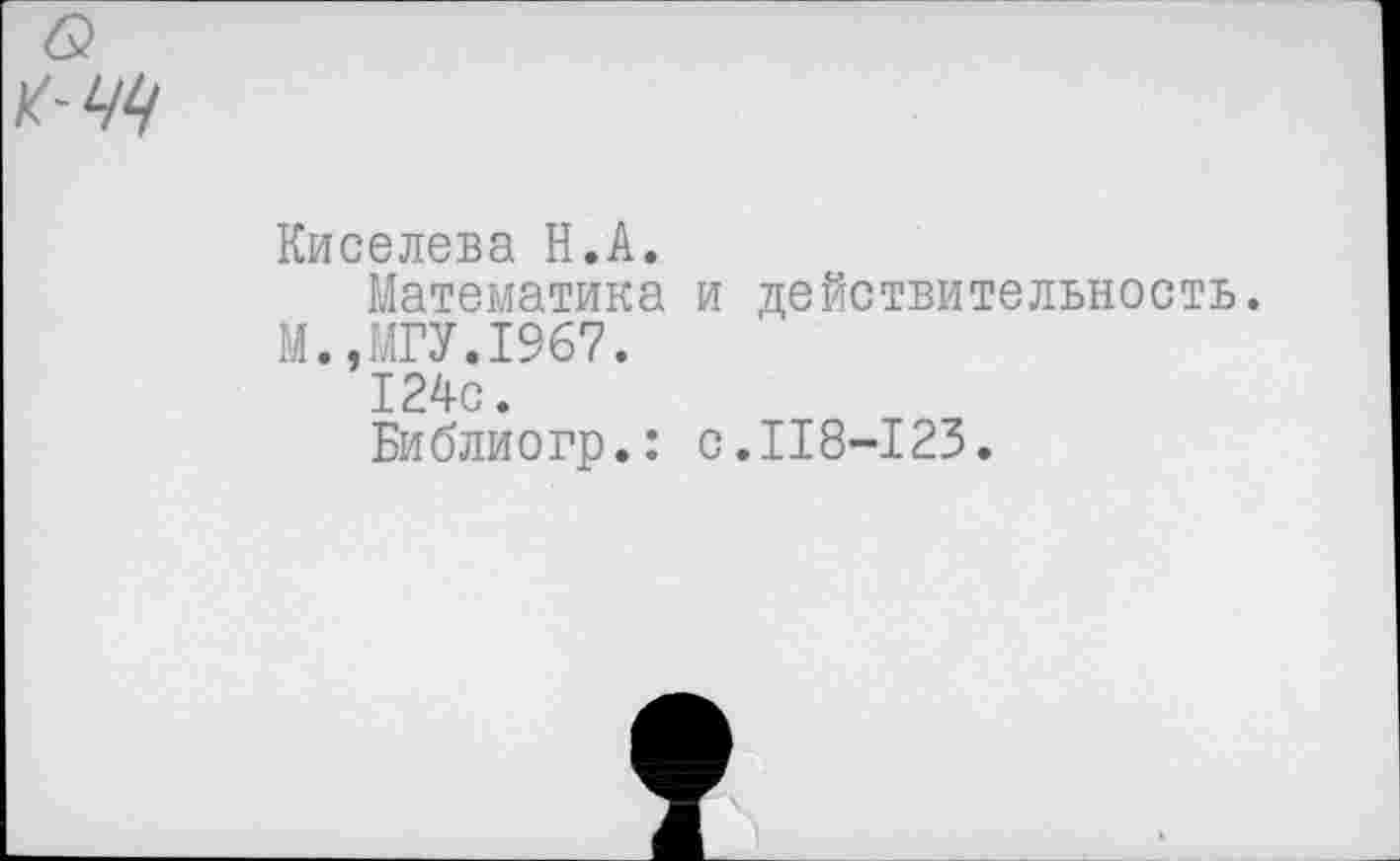 ﻿6?
/644
Киселева Н.А.
Математика и действительность.
М.,МГУ.1967.
124с.
Библиогр.: с.118-123.